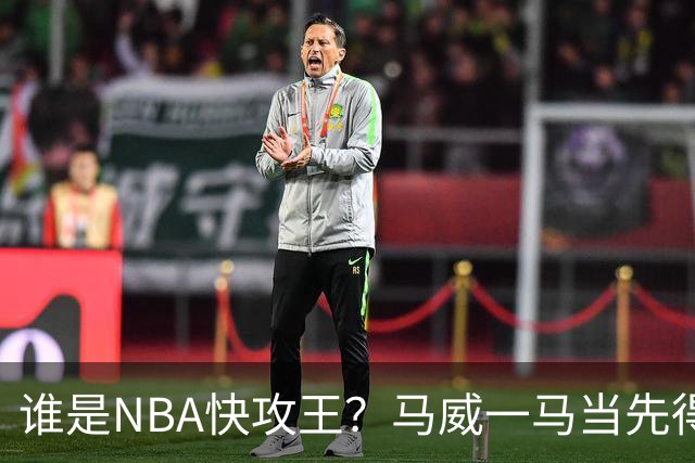 谁是NBA快攻王？马威一马当先得分高手