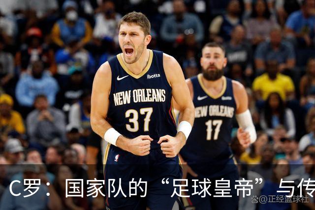 C罗：国家队的“足球皇帝”与传奇之路
